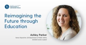 University of Delaware Professional and Continuing Studies graphic featuring the headline “Reimagining the Future through Education.” A circular headshot of an adult with shoulder-length curly hair appears on the right. Text below identifies Ashley Parker as a senior dispatcher with the University of Delaware Department of Public Safety and an ACCESS Center student. The design uses a white background with blue University of Delaware branding.